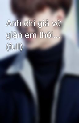 Anh chỉ giả vờ giận em thôi...  (full)