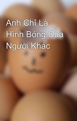 Anh Chỉ Là Hình Bóng Của Người Khác