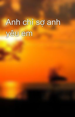 Anh chỉ sợ anh yêu em