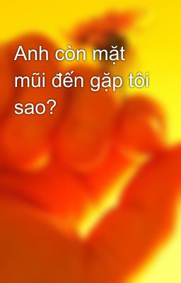 Anh còn mặt mũi đến gặp tôi sao?