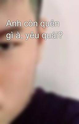 Anh còn quên gì à, yêu quái?