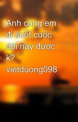 Anh cùng em đi suốt cuộc đời này được k?  vietduong098