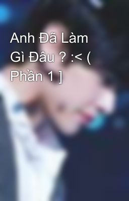 Anh Đã Làm Gì Đâu ? :< ( Phần 1 ] 