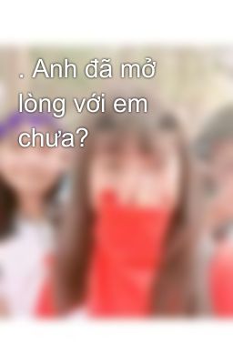 . Anh đã mở lòng với em chưa?  