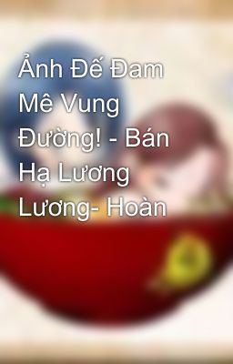 Ảnh Đế Đam Mê Vung Đường! - Bán Hạ Lương Lương- Hoàn