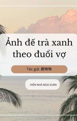 Ảnh Đế Trà Xanh Theo Đuổi Vợ