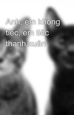 Anh, em không tiếc, em tiếc thanh xuân