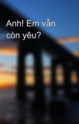 Anh! Em vẫn còn yêu?