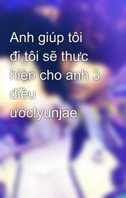 Anh giúp tôi đi,tôi sẽ thực hiện cho anh 3 điều ước!yunjae