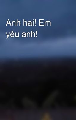 Anh hai! Em yêu anh!