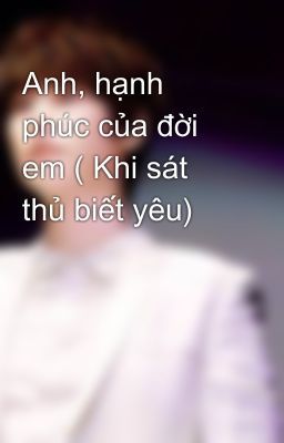 Anh, hạnh phúc của đời em ( Khi sát thủ biết yêu)