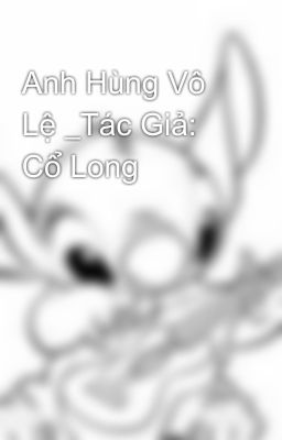 Anh Hùng Vô Lệ _Tác Giả: Cổ Long