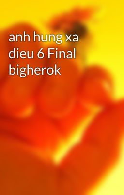 anh hung xa dieu 6 Final bigherok