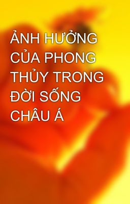 ẢNH HƯỞNG CỦA PHONG THỦY TRONG ĐỜI SỐNG CHÂU Á