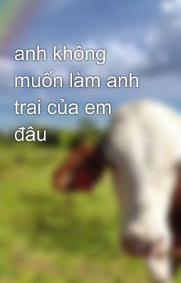 anh không muốn làm anh trai của em đâu