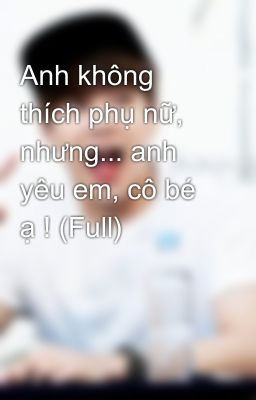 Anh không thích phụ nữ, nhưng... anh yêu em, cô bé ạ ! (Full)