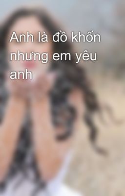 Anh là đồ khốn nhưng em yêu anh