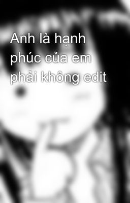 Anh là hạnh phúc của em phải không edit