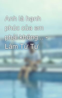 Anh là hạnh phúc của em phải không... - Lâm Tử Tự