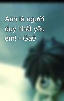 Anh là người duy nhất yêu em! - Gà0