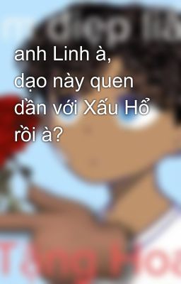 anh Linh à, dạo này quen dần với Xấu Hổ rồi à?