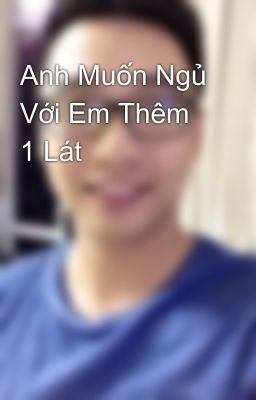 Anh Muốn Ngủ Với Em Thêm 1 Lát