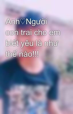 Anh♡Người con trai cho em biết yêu là như thế nào!!!