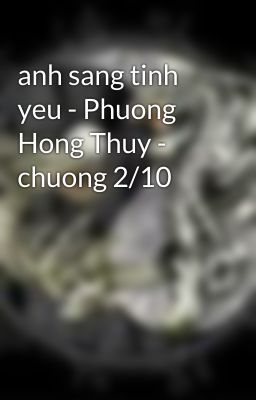 anh sang tinh yeu - Phuong Hong Thuy - chuong 2/10