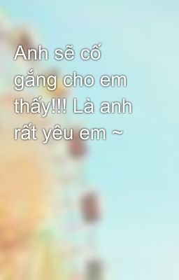 Anh sẽ cố gắng cho em thấy!!! Là anh rất yêu em ~