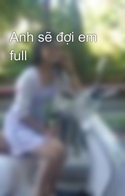 Anh sẽ đợi em full