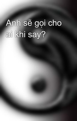 Anh sẽ gọi cho ai khi say?