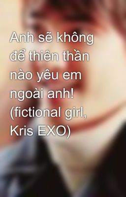 Anh sẽ không để thiên thần nào yêu em ngoài anh! (fictional girl, Kris EXO)