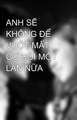 ANH SẼ KHÔNG ĐỂ VUỘT MẤT CƠ HỘI MỘT LẦN NỮA