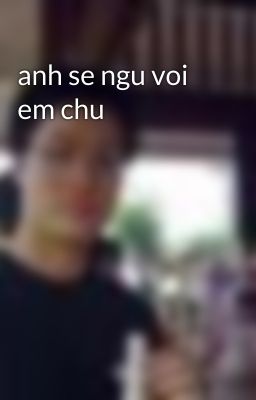 anh se ngu voi em chu