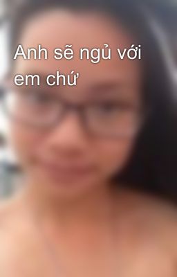 Anh sẽ ngủ với em chứ