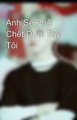 Anh Sẽ Phải Chết Dưới Tay Tôi