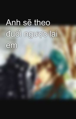 Anh sẽ theo đuổi ngược lại em 