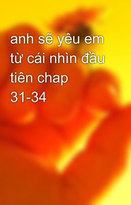 anh sẽ yêu em từ cái nhìn đầu tiên chap 31-34