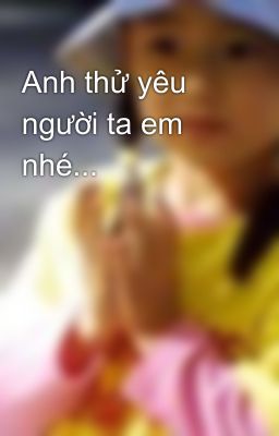 Anh thử yêu người ta em nhé...