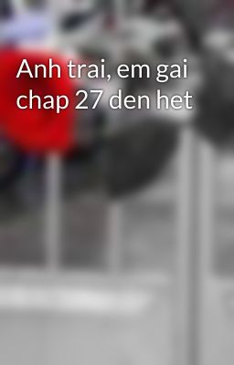 Anh trai, em gai chap 27 den het