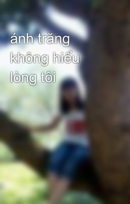 ánh trăng không hiểu lòng tôi