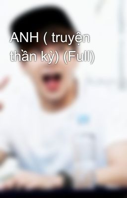 ANH ( truyện thần kỳ) (Full)