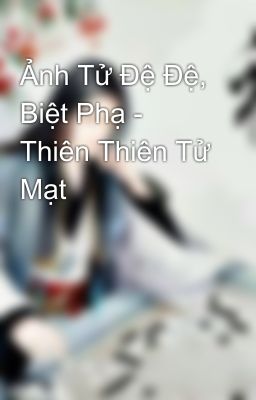 Ảnh Tử Đệ Đệ, Biệt Phạ - Thiên Thiên Tử Mạt