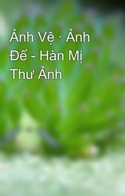 Ảnh Vệ · Ảnh Đế - Hàn Mị Thư Ảnh