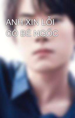 ANH XIN LỖI CÔ BÉ NGỐC