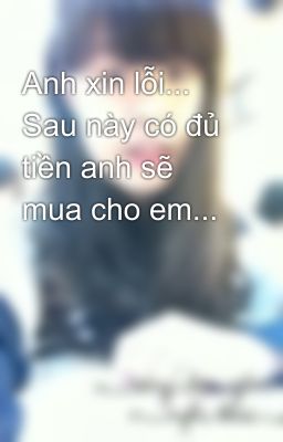 Anh xin lỗi... Sau này có đủ tiền anh sẽ mua cho em...