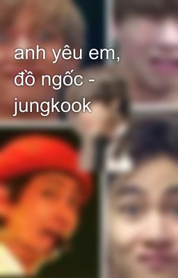 anh yêu em, đồ ngốc - jungkook 