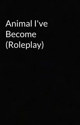 Animal I've Become (Roleplay)