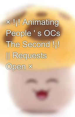 × !¡! Animating People ' s OCs The Second !¡! || Requests Open ×