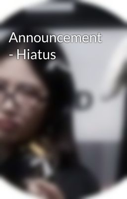 Announcement - Hiatus 